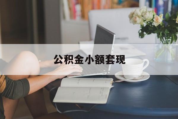 最新公积金小额套现方法分析(最方便真实的弥勒公积金合法套现方法)