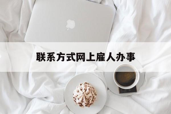 最新联系方式网上雇人办事方法分析(最方便真实的弥勒网上雇人花钱办事方法)