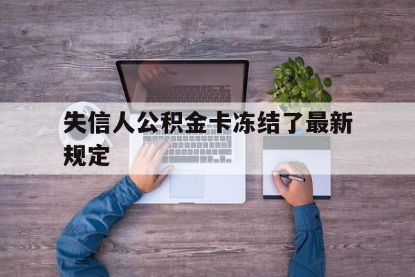 最新失信人公积金卡冻结了最新规定方法分析(最方便真实的弥勒失信被执行人的住房公积金会执行吗?方法)