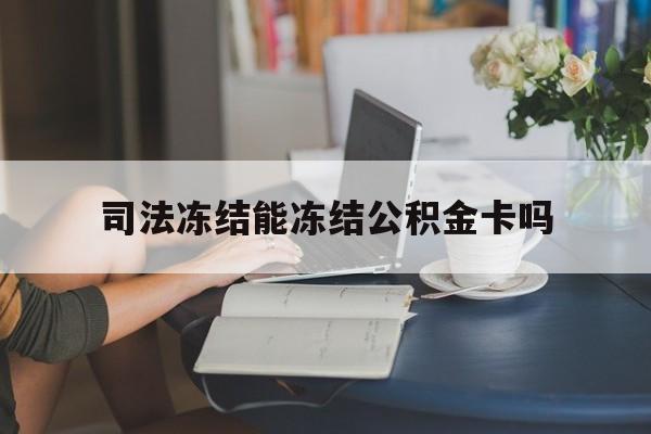 最新司法冻结能冻结公积金卡吗方法分析(最方便真实的弥勒法院冻结公积金账户,账户状态会显示什么方法)