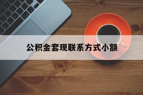 最新公积金套现联系方式小额方法分析(最方便真实的弥勒公积金如何套现急方法)