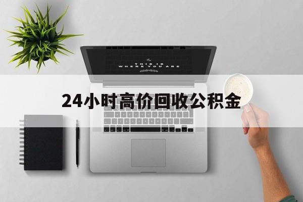 最新24小时高价回收公积金方法分析(最方便真实的弥勒24小时高价回收公积金违法吗方法)