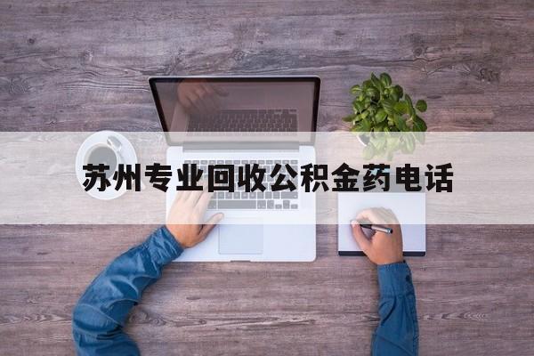 最新苏州专业回收公积金药电话方法分析(最方便真实的弥勒苏州公积金热线电话人工服务时间是多少方法)