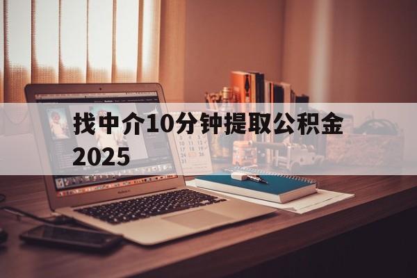最新找中介10分钟提取公积金2025方法分析(最方便真实的弥勒正规中介提取公积金方法)
