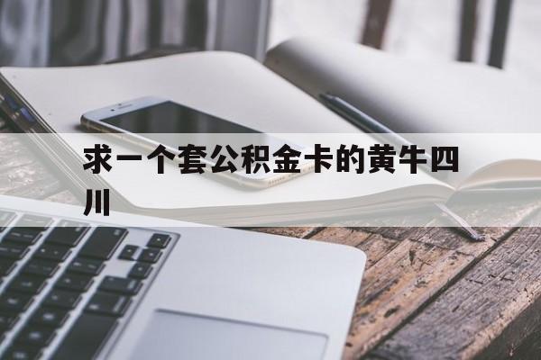 最新求一个套公积金卡的黄牛四川方法分析(最方便真实的弥勒四川公积金怎么取出来啊方法)