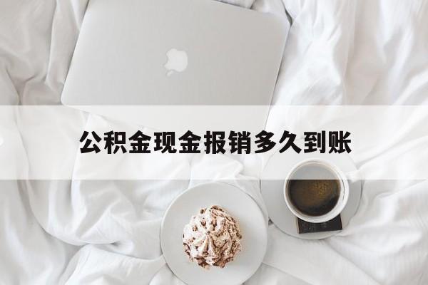 最新公积金现金报销多久到账方法分析(最方便真实的弥勒公积金现金报销多久到账户方法)
