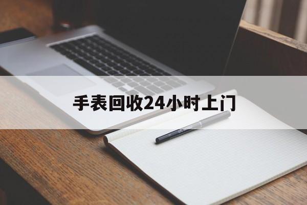 最新手表回收24小时上门方法分析(最方便真实的弥勒天梭手表回收24小时上门方法)