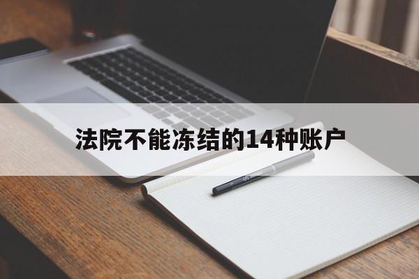 最新法院不能冻结的14种账户方法分析(最方便真实的弥勒法院不能冻结的14种账户有哪些方法)
