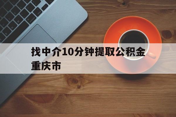 最新找中介10分钟提取公积金重庆市方法分析(最方便真实的弥勒重庆公积金代提方法)