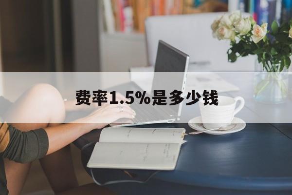 最新费率1.5%是多少钱方法分析(最方便真实的弥勒费率136%是多少方法)