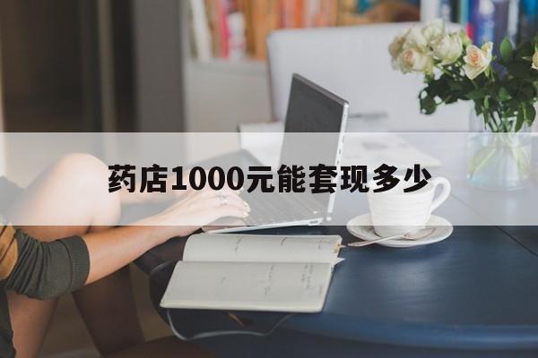 最新药店1000元能套现多少方法分析(最方便真实的弥勒医保卡的钱转入微信余额方法)