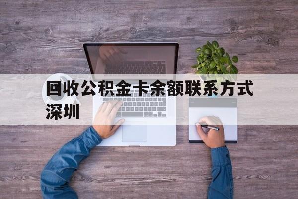 最新回收公积金卡余额联系方式深圳方法分析(最方便真实的弥勒深圳住房公积金卡掉了怎么办方法)
