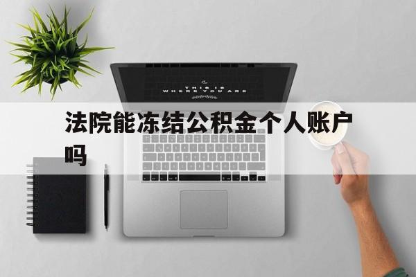 最新法院能冻结公积金个人账户吗方法分析(最方便真实的弥勒法院能否冻结公积金账户方法)