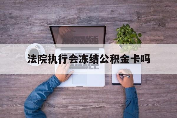 最新法院执行会冻结公积金卡吗方法分析(最方便真实的弥勒法院会冻结住房公积金账户吗方法)