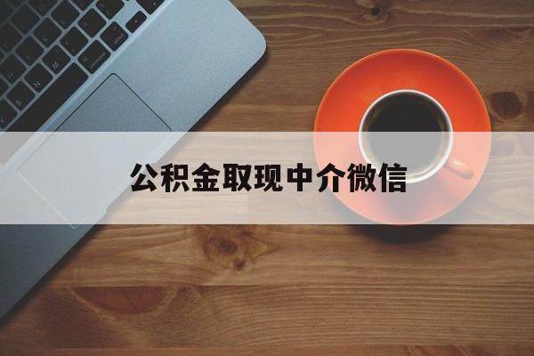 最新公积金取现中介微信方法分析(最方便真实的弥勒实在没钱了怎么提取公积金方法)