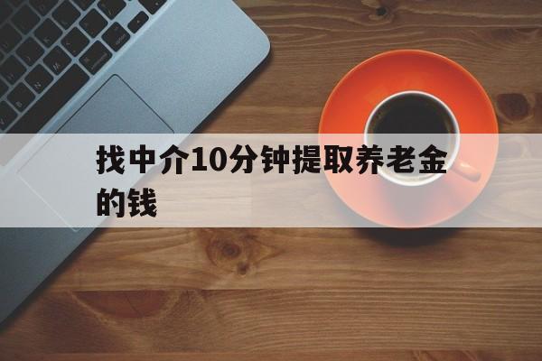 最新找中介10分钟提取养老金的钱方法分析(最方便真实的弥勒养老保险中介方法)