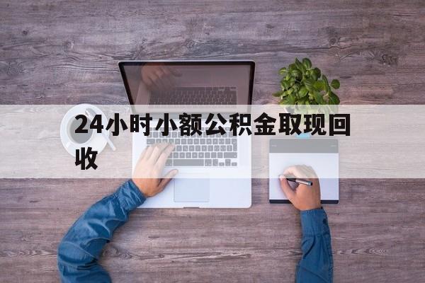 最新24小时小额公积金取现回收方法分析(最方便真实的弥勒全国小额公积金代提方法)
