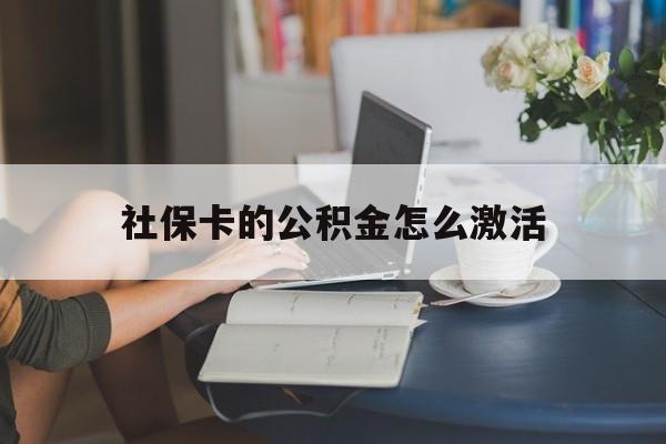 最新社保卡的公积金怎么激活方法分析(最方便真实的弥勒社保公积金卡怎么办理方法)
