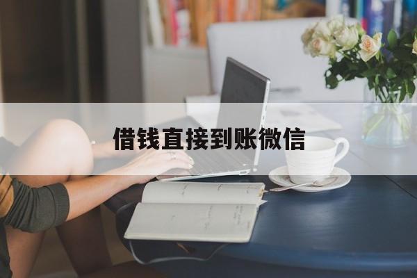 最新借钱直接到账微信方法分析(最方便真实的弥勒借钱直接到账微信可以吗方法)