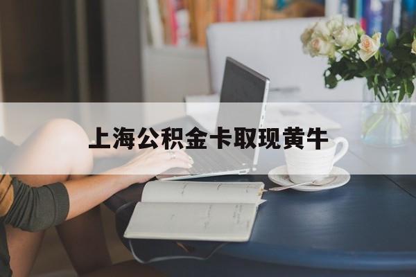 最新上海公积金卡取现黄牛方法分析(最方便真实的弥勒上海公积金取现方法方法)