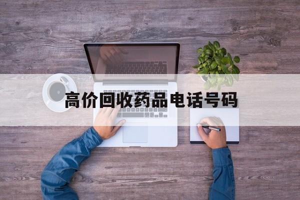 最新高价回收药品电话号码方法分析(最方便真实的弥勒二手药品回收平台方法)